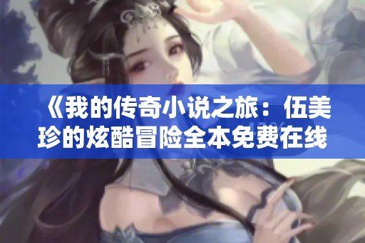 《我的传奇小说之旅：伍美珍的炫酷冒险全本免费在线阅读》
