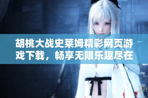 胡桃大战史莱姆精彩网页游戏下载，畅享无限乐趣尽在这里