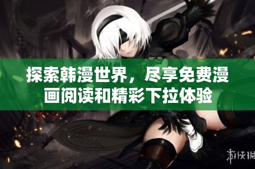 探索韩漫世界，尽享免费漫画阅读和精彩下拉体验