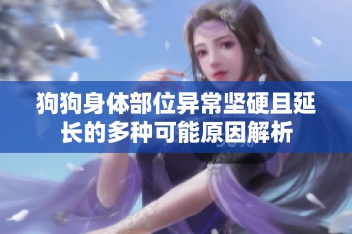 狗狗身体部位异常坚硬且延长的多种可能原因解析