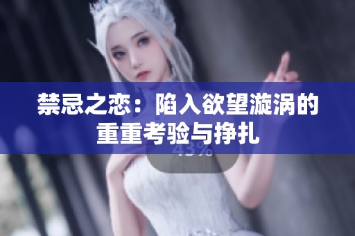禁忌之恋：陷入欲望漩涡的重重考验与挣扎