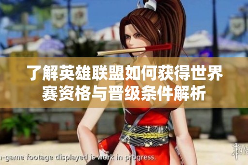 了解英雄联盟如何获得世界赛资格与晋级条件解析