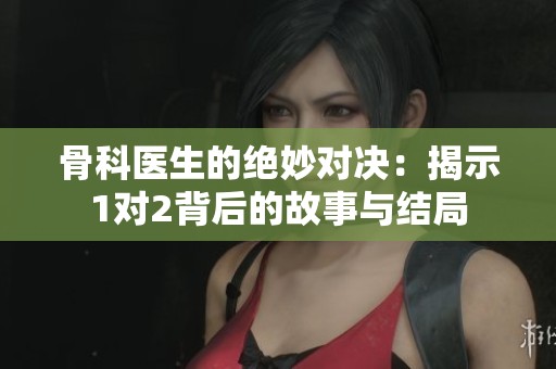 骨科医生的绝妙对决：揭示1对2背后的故事与结局