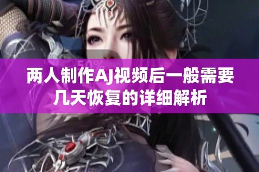 两人制作AJ视频后一般需要几天恢复的详细解析