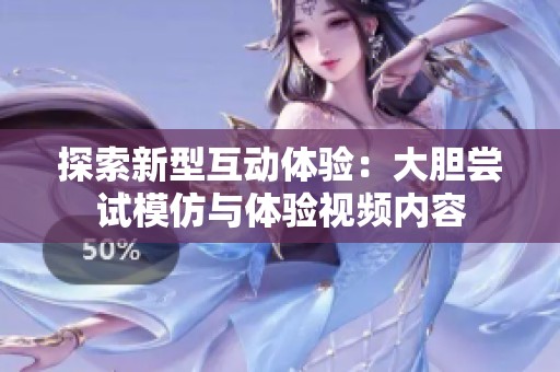 探索新型互动体验：大胆尝试模仿与体验视频内容