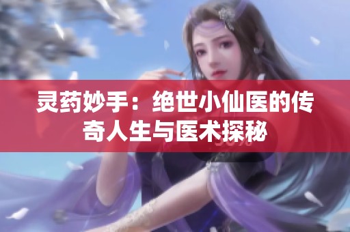 灵药妙手：绝世小仙医的传奇人生与医术探秘
