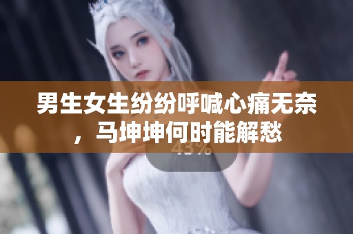 男生女生纷纷呼喊心痛无奈，马坤坤何时能解愁