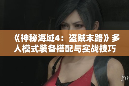 《神秘海域4：盗贼末路》多人模式装备搭配与实战技巧解析