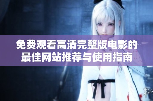 免费观看高清完整版电影的最佳网站推荐与使用指南
