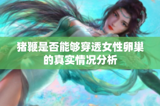 猪鞭是否能够穿透女性卵巢的真实情况分析