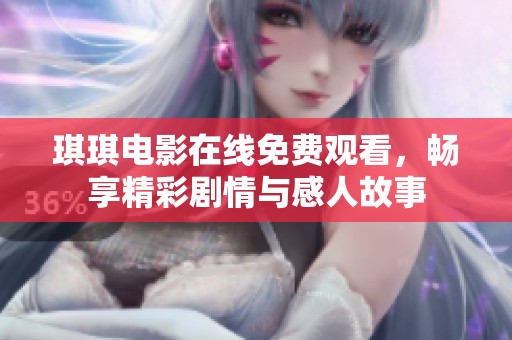 琪琪电影在线免费观看，畅享精彩剧情与感人故事