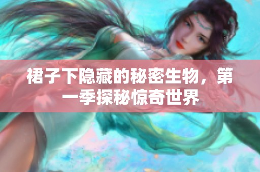 裙子下隐藏的秘密生物，第一季探秘惊奇世界