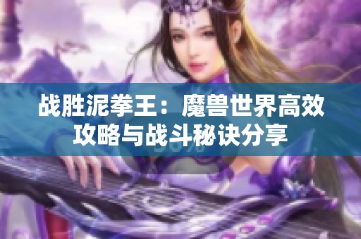 战胜泥拳王：魔兽世界高效攻略与战斗秘诀分享