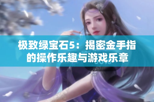 极致绿宝石5：揭密金手指的操作乐趣与游戏乐章