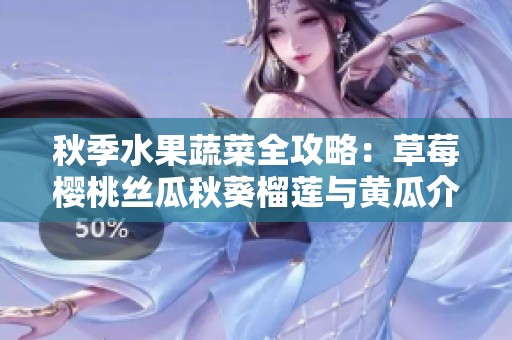 秋季水果蔬菜全攻略：草莓樱桃丝瓜秋葵榴莲与黄瓜介绍