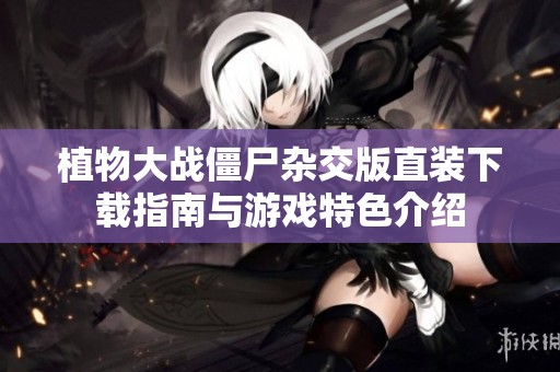 植物大战僵尸杂交版直装下载指南与游戏特色介绍