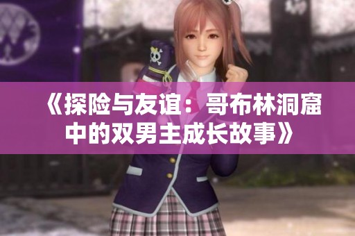 《探险与友谊：哥布林洞窟中的双男主成长故事》