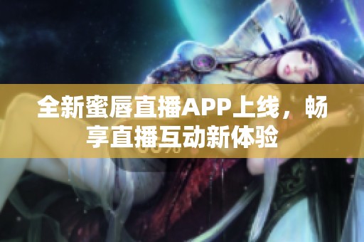全新蜜唇直播APP上线，畅享直播互动新体验