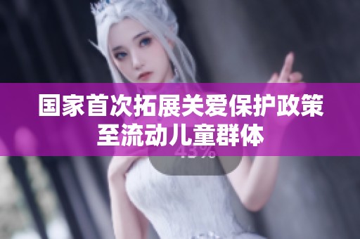 国家首次拓展关爱保护政策至流动儿童群体