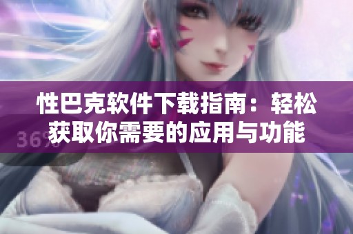 性巴克软件下载指南：轻松获取你需要的应用与功能