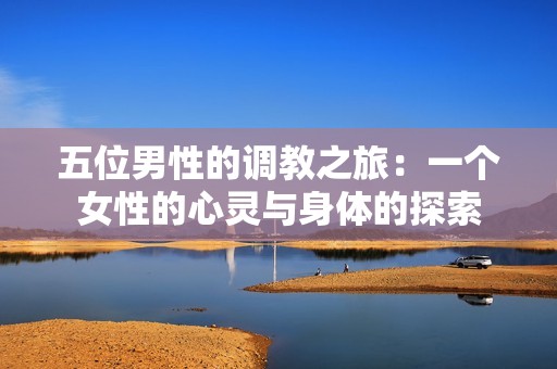 五位男性的调教之旅：一个女性的心灵与身体的探索