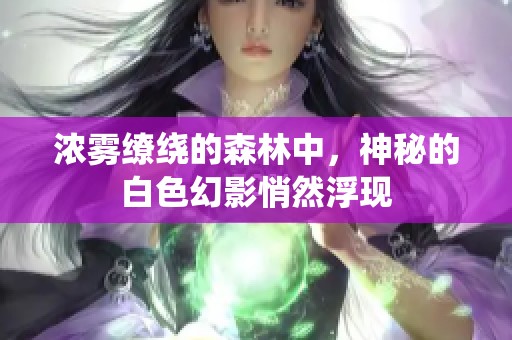 浓雾缭绕的森林中，神秘的白色幻影悄然浮现