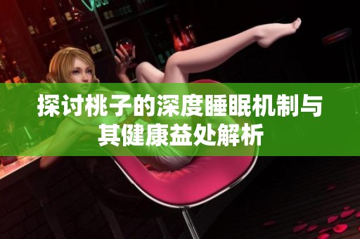 探讨桃子的深度睡眠机制与其健康益处解析