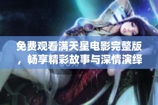 免费观看满天星电影完整版，畅享精彩故事与深情演绎