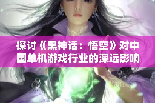 探讨《黑神话：悟空》对中国单机游戏行业的深远影响