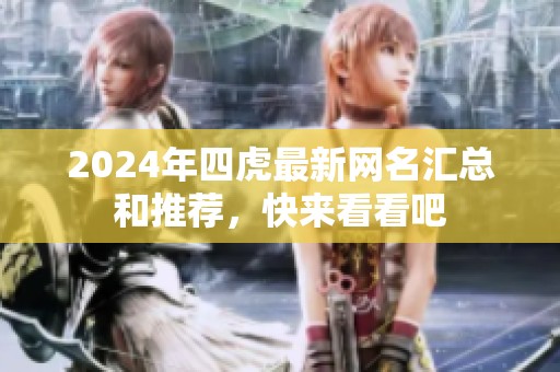 2024年四虎最新网名汇总和推荐，快来看看吧