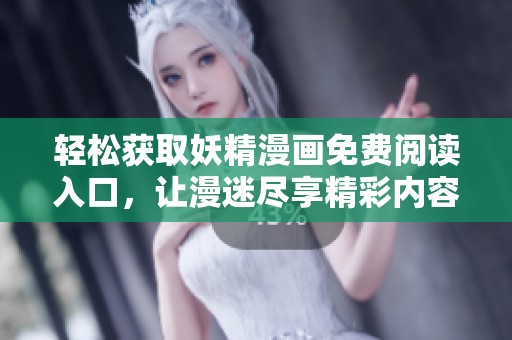 轻松获取妖精漫画免费阅读入口，让漫迷尽享精彩内容
