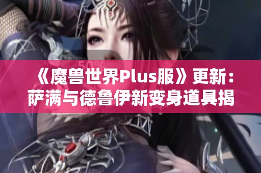 《魔兽世界Plus服》更新：萨满与德鲁伊新变身道具揭晓