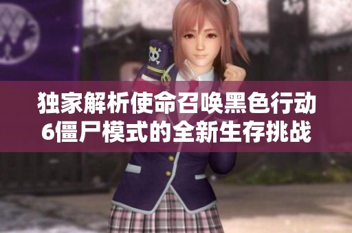 独家解析使命召唤黑色行动6僵尸模式的全新生存挑战革新