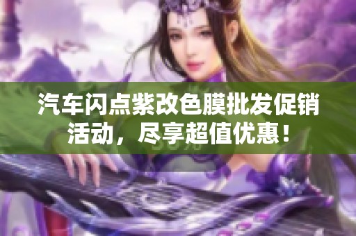 汽车闪点紫改色膜批发促销活动，尽享超值优惠！