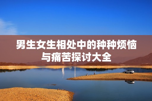 男生女生相处中的种种烦恼与痛苦探讨大全