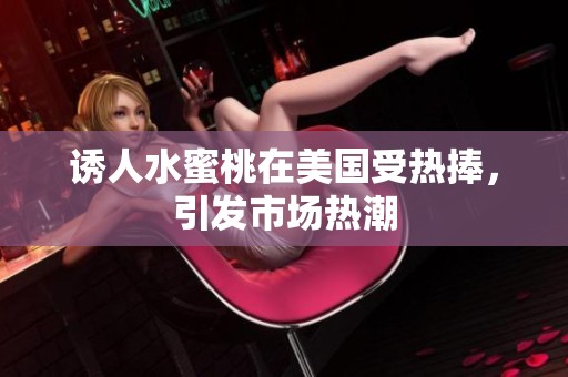 诱人水蜜桃在美国受热捧，引发市场热潮