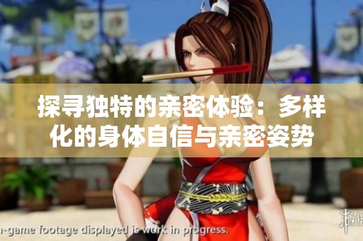 探寻独特的亲密体验：多样化的身体自信与亲密姿势