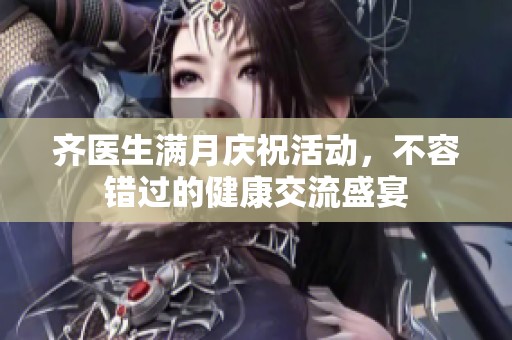 齐医生满月庆祝活动，不容错过的健康交流盛宴