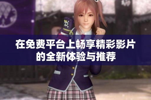 在免费平台上畅享精彩影片的全新体验与推荐