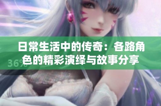 日常生活中的传奇：各路角色的精彩演绎与故事分享