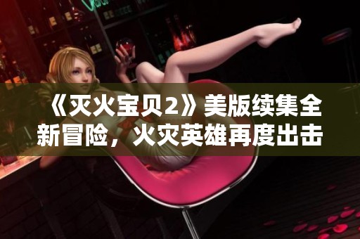 《灭火宝贝2》美版续集全新冒险，火灾英雄再度出击
