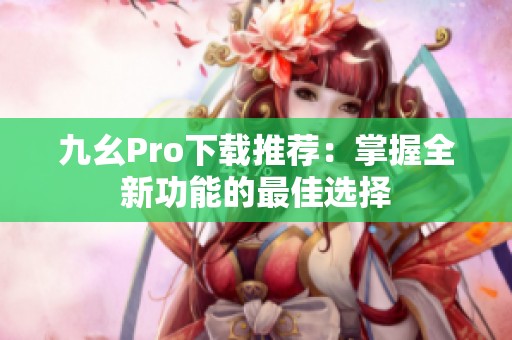 九幺Pro下载推荐：掌握全新功能的最佳选择