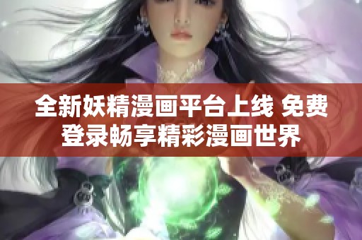 全新妖精漫画平台上线 免费登录畅享精彩漫画世界