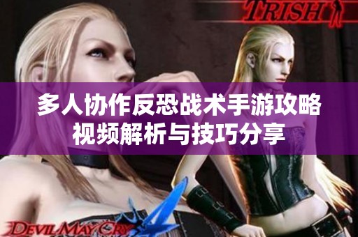 多人协作反恐战术手游攻略视频解析与技巧分享