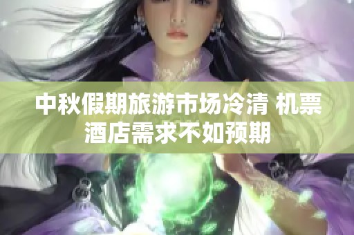 中秋假期旅游市场冷清 机票酒店需求不如预期