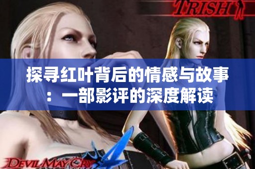 探寻红叶背后的情感与故事：一部影评的深度解读