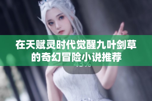 在天赋灵时代觉醒九叶剑草的奇幻冒险小说推荐