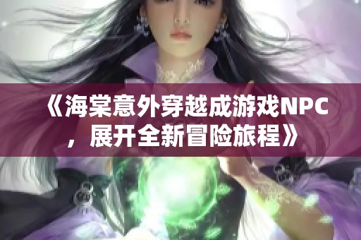 《海棠意外穿越成游戏NPC，展开全新冒险旅程》