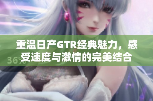 重温日产GTR经典魅力，感受速度与激情的完美结合
