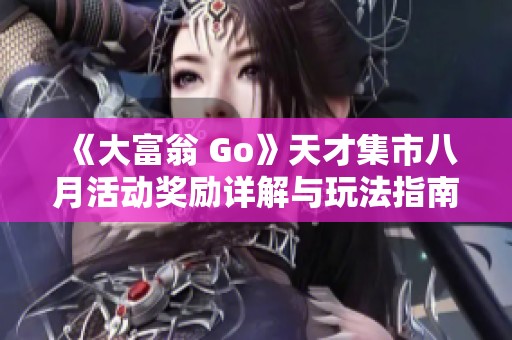 《大富翁 Go》天才集市八月活动奖励详解与玩法指南